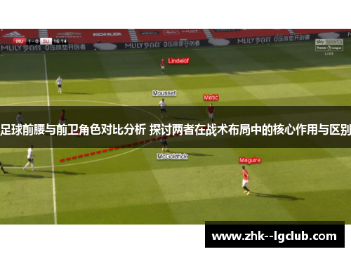 足球前腰与前卫角色对比分析 探讨两者在战术布局中的核心作用与区别