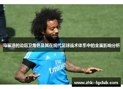 马塞洛的边后卫角色及其在现代足球战术体系中的全面影响分析