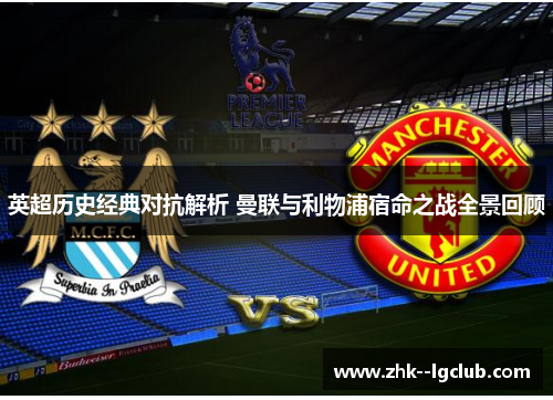 英超历史经典对抗解析 曼联与利物浦宿命之战全景回顾