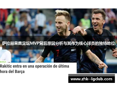 萨拉赫荣膺足坛MVP背后原因分析与其作为核心球员的独特地位 萨拉赫荣膺足坛MVP背后原因分析与其作为核心球员的独特地位