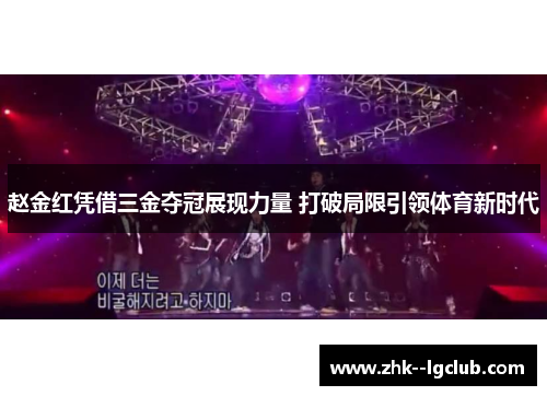 赵金红凭借三金夺冠展现力量 打破局限引领体育新时代 赵金红凭借三金夺冠展现力量 打破局限引领体育新时代