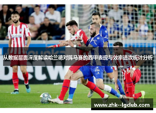从数据层面深度解读哈兰德对阵马赛的西甲表现与效率进攻统计分析 从数据层面深度解读哈兰德对阵马赛的西甲表现与效率进攻统计分析