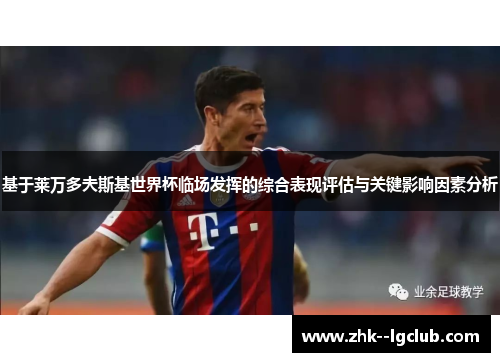 基于莱万多夫斯基世界杯临场发挥的综合表现评估与关键影响因素分析