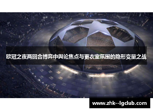 欧冠之夜两回合博弈中舆论焦点与更衣室氛围的隐形变量之战