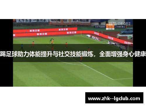 踢足球助力体能提升与社交技能锻炼，全面增强身心健康