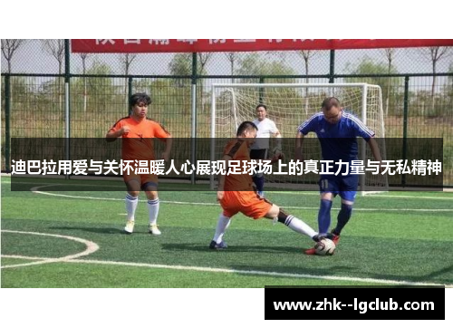 迪巴拉用爱与关怀温暖人心展现足球场上的真正力量与无私精神 迪巴拉用爱与关怀温暖人心展现足球场上的真正力量与无私精神