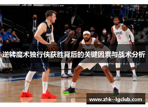 逆转魔术独行侠获胜背后的关键因素与战术分析 逆转魔术独行侠获胜背后的关键因素与战术分析