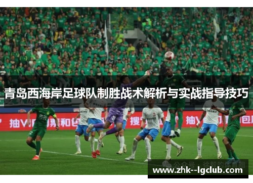 青岛西海岸足球队制胜战术解析与实战指导技巧