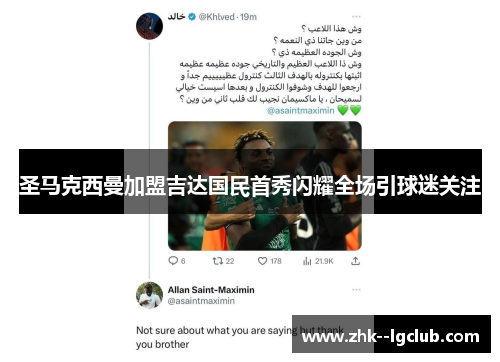 圣马克西曼加盟吉达国民首秀闪耀全场引球迷关注