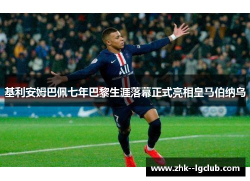 基利安姆巴佩七年巴黎生涯落幕正式亮相皇马伯纳乌