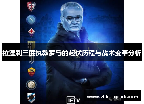拉涅利三度执教罗马的起伏历程与战术变革分析 拉涅利三度执教罗马的起伏历程与战术变革分析