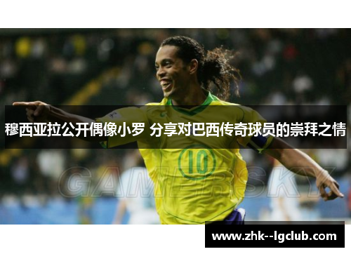 穆西亚拉公开偶像小罗 分享对巴西传奇球员的崇拜之情