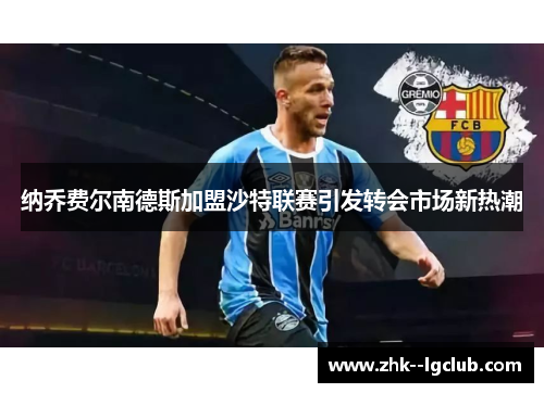 纳乔费尔南德斯加盟沙特联赛引发转会市场新热潮