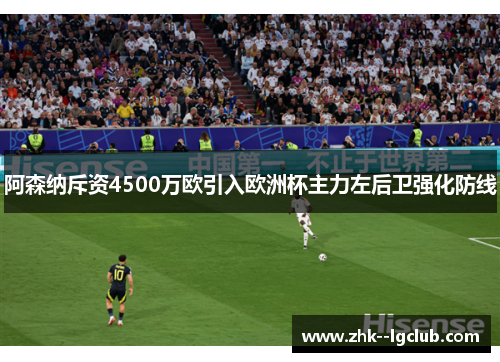 阿森纳斥资4500万欧引入欧洲杯主力左后卫强化防线 阿森纳斥资4500万欧引入欧洲杯主力左后卫强化防线