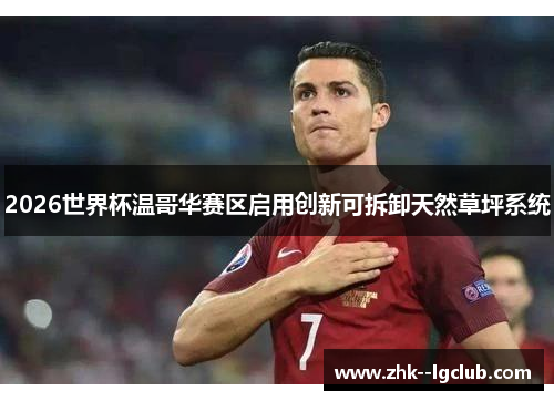 2026世界杯温哥华赛区启用创新可拆卸天然草坪系统