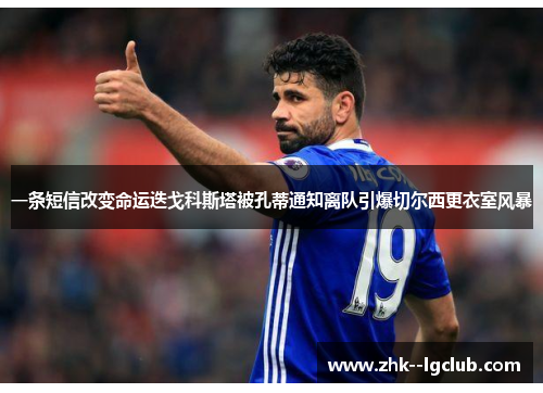 一条短信改变命运迭戈科斯塔被孔蒂通知离队引爆切尔西更衣室风暴