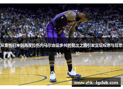 从重伤归来到再度拉伤内马尔命运多舛的复出之路引发足坛叹息与反思