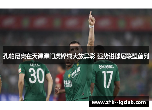 孔帕尼奥在天津津门虎锋线大放异彩 强势进球居联盟前列