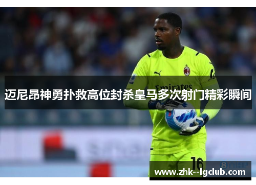 迈尼昂神勇扑救高位封杀皇马多次射门精彩瞬间 迈尼昂神勇扑救高位封杀皇马多次射门精彩瞬间