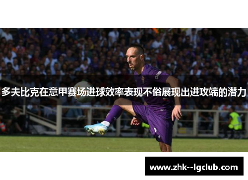 多夫比克在意甲赛场进球效率表现不俗展现出进攻端的潜力