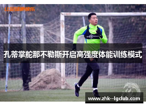 孔蒂掌舵那不勒斯开启高强度体能训练模式
