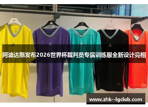 阿迪达斯发布2026世界杯裁判员专属训练服全新设计亮相 阿迪达斯发布2026世界杯裁判员专属训练服全新设计亮相