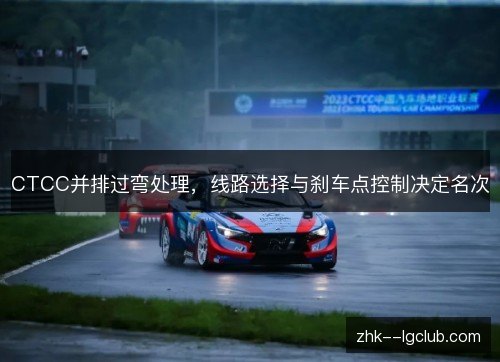 CTCC并排过弯处理,线路选择与刹车点控制决定名次 CTCC并排过弯处理,线路选择与刹车点控制决定名次