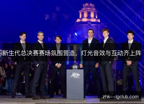 新生代总决赛赛场氛围营造,灯光音效与互动齐上阵 新生代总决赛赛场氛围营造,灯光音效与互动齐上阵